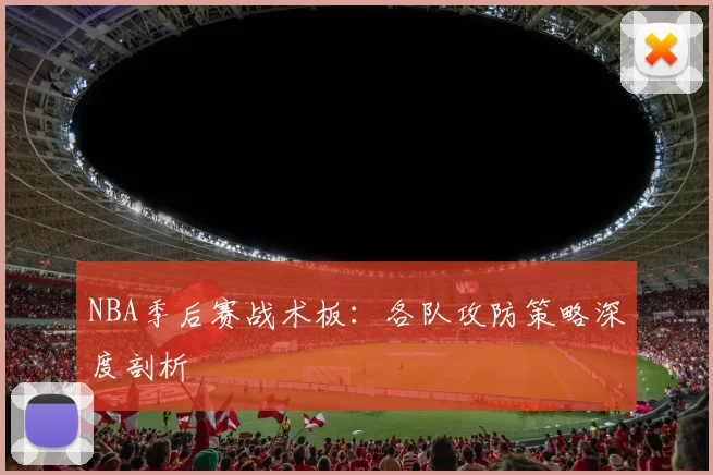 NBA季后赛战术板:各队攻防策略深度剖析