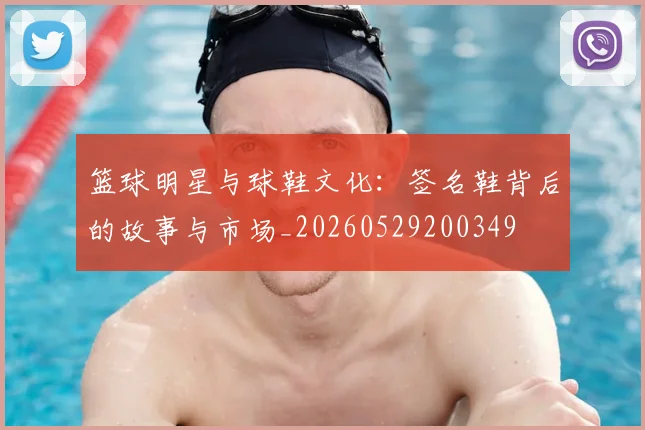 篮球明星与球鞋文化：签名鞋背后的故事与市场_20260529200349