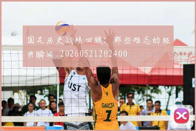 国足历史战绩回顾：那些难忘的经典瞬间_20260521202400
