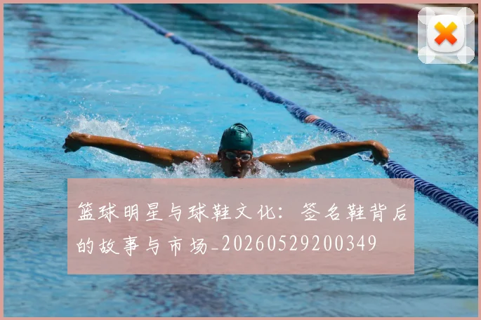 篮球明星与球鞋文化:签名鞋背后的故事与市场_20260529200349