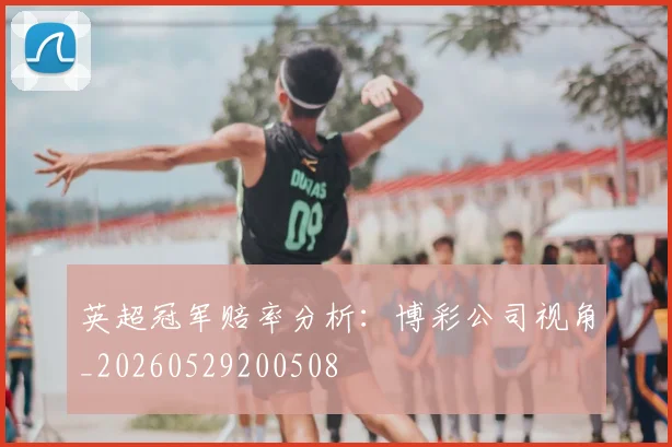 英超冠军赔率分析:博彩公司视角_20260529200508