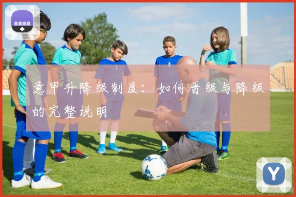 意甲升降级制度:如何晋级与降级的完整说明