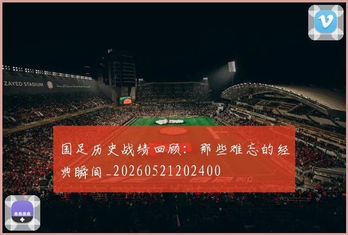 国足历史战绩回顾:那些难忘的经典瞬间_20260521202400