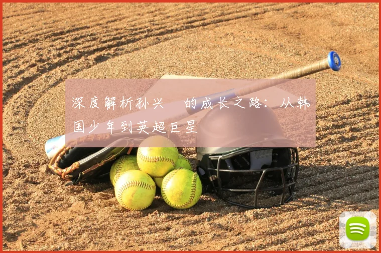 深度解析孙兴慜的成长之路:从韩国少年到英超巨星