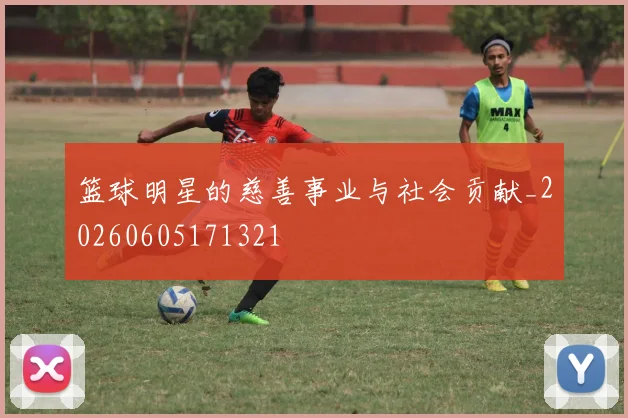 篮球明星的慈善事业与社会贡献_20260605171321