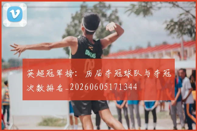 英超冠军榜:历届夺冠球队与夺冠次数排名_20260605171344