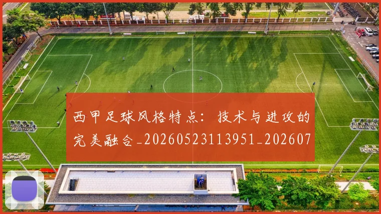 西甲足球风格特点:技术与进攻的完美融合_20260523113951_20260703181931